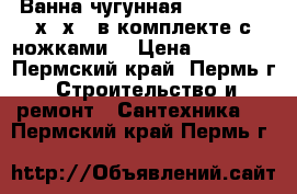 Ванна чугунная Goldman 160х70х40 в комплекте с ножками. › Цена ­ 11 520 - Пермский край, Пермь г. Строительство и ремонт » Сантехника   . Пермский край,Пермь г.